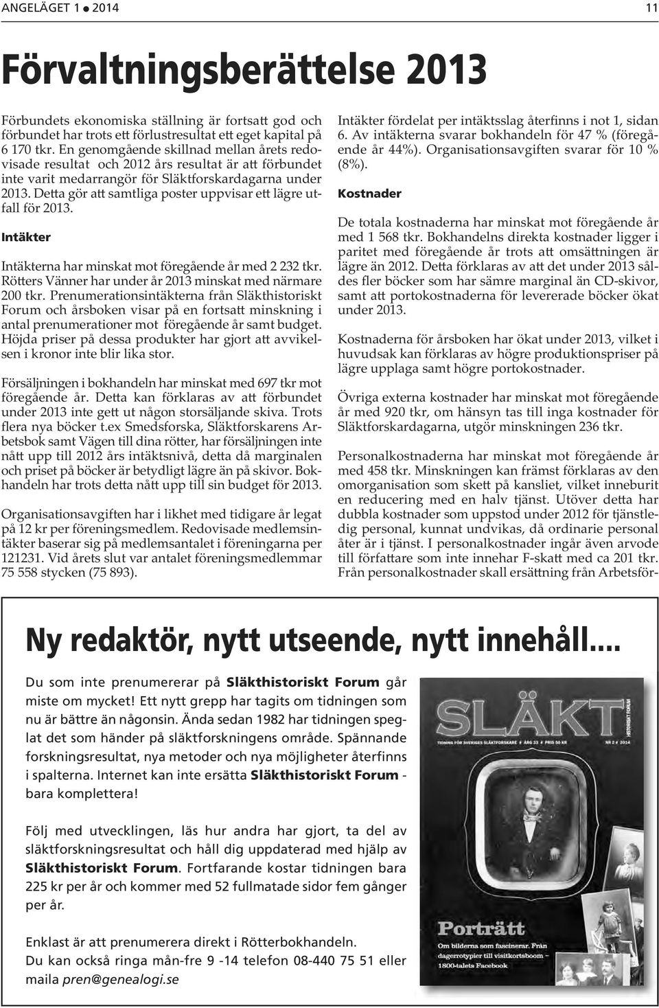 De a gör a samtliga poster uppvisar e lägre utfall för 2013. Intäkter Intäkterna har minskat mot föregående år med 2 232 tkr. Rö ers Vänner har under år 2013 minskat med närmare 200 tkr.