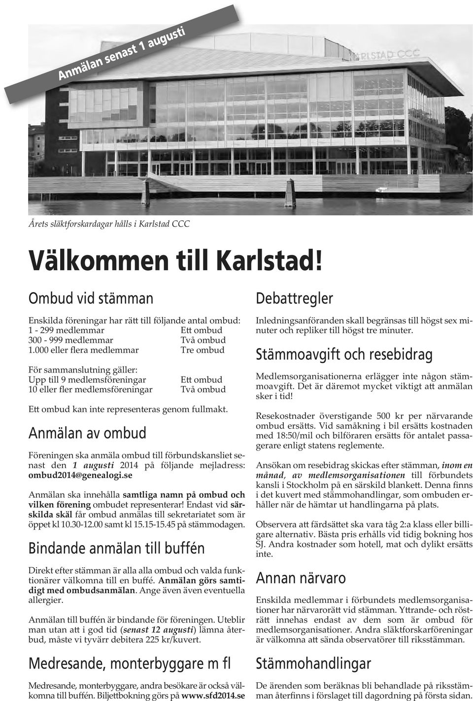 000 eller flera medlemmar Tre ombud För sammanslutning gäller: Upp till 9 medlemsföreningar E ombud 10 eller fler medlemsföreningar Två ombud E ombud kan inte representeras genom fullmakt.