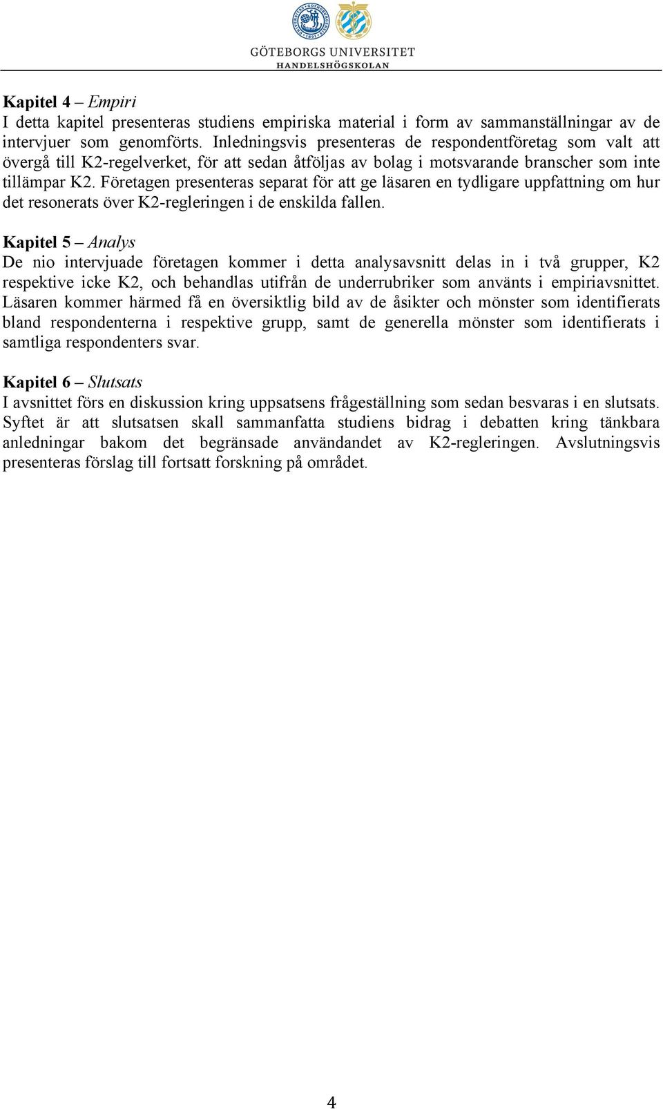 Företagen presenteras separat för att ge läsaren en tydligare uppfattning om hur det resonerats över K2-regleringen i de enskilda fallen.