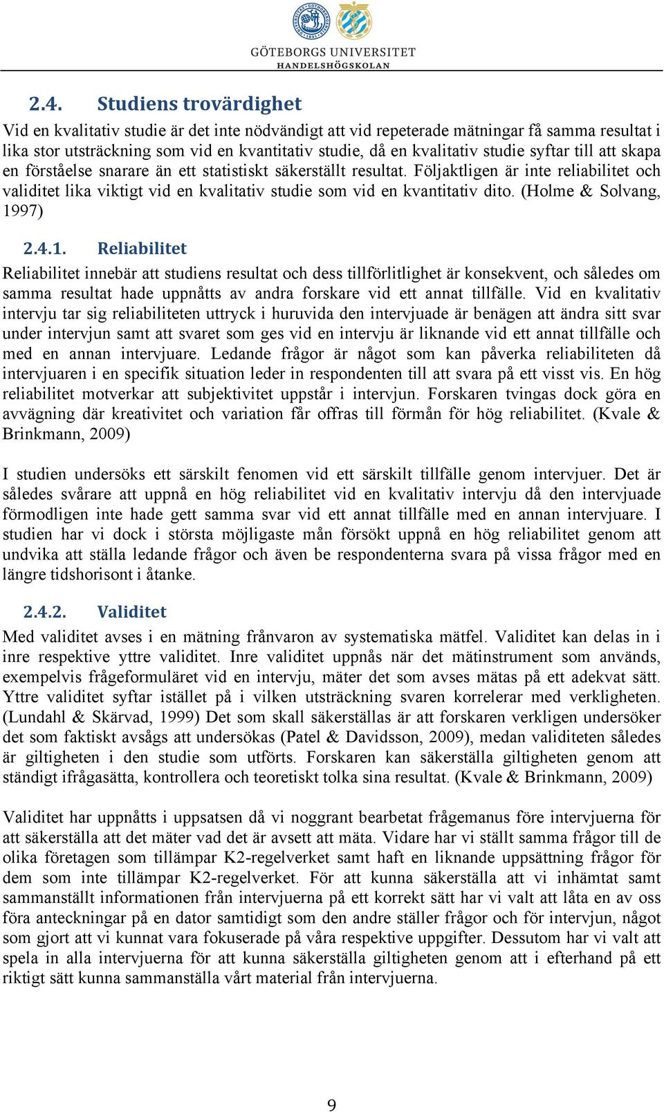 Följaktligen är inte reliabilitet och validitet lika viktigt vid en kvalitativ studie som vid en kvantitativ dito. (Holme & Solvang, 19