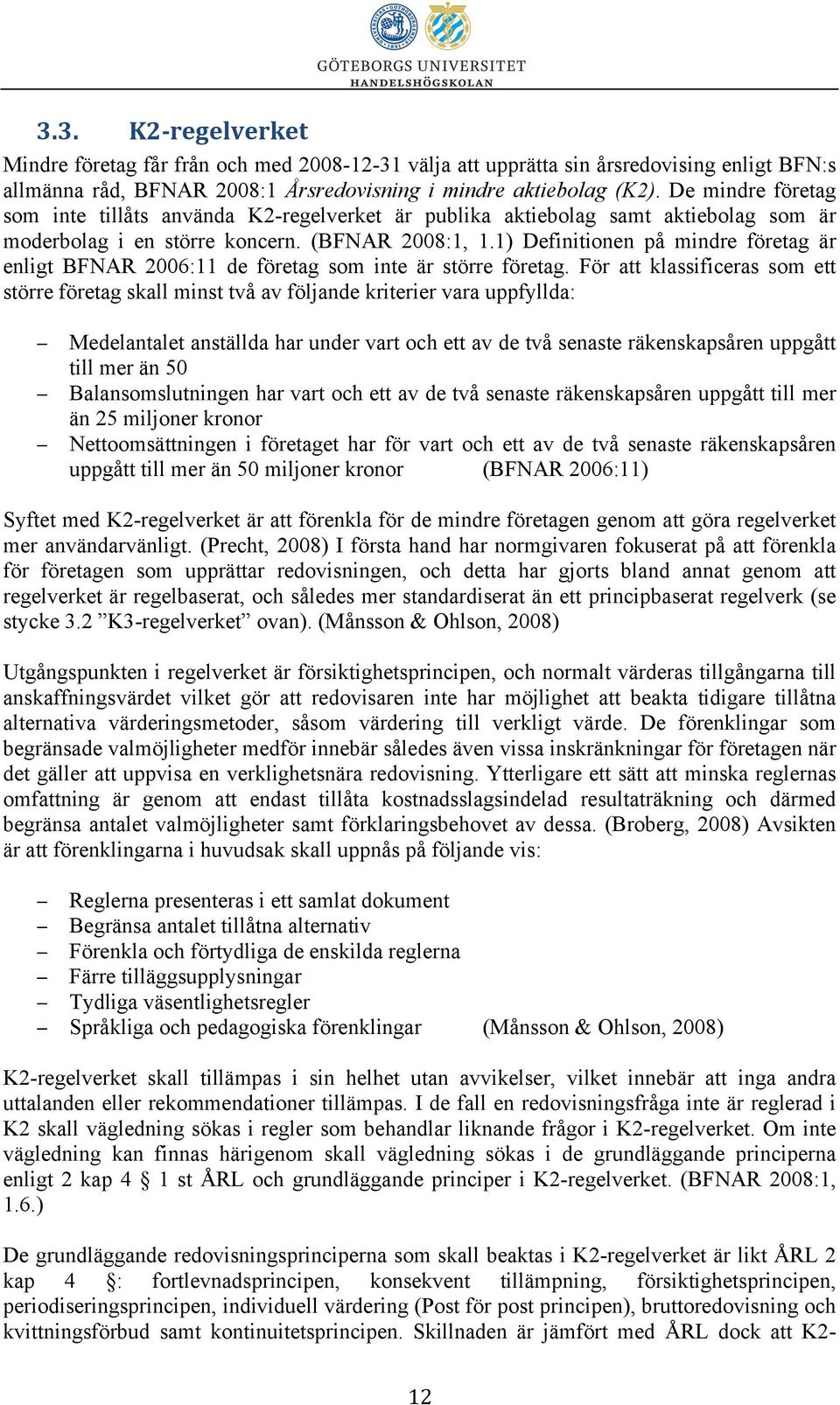 1) Definitionen på mindre företag är enligt BFNAR 2006:11 de företag som inte är större företag.