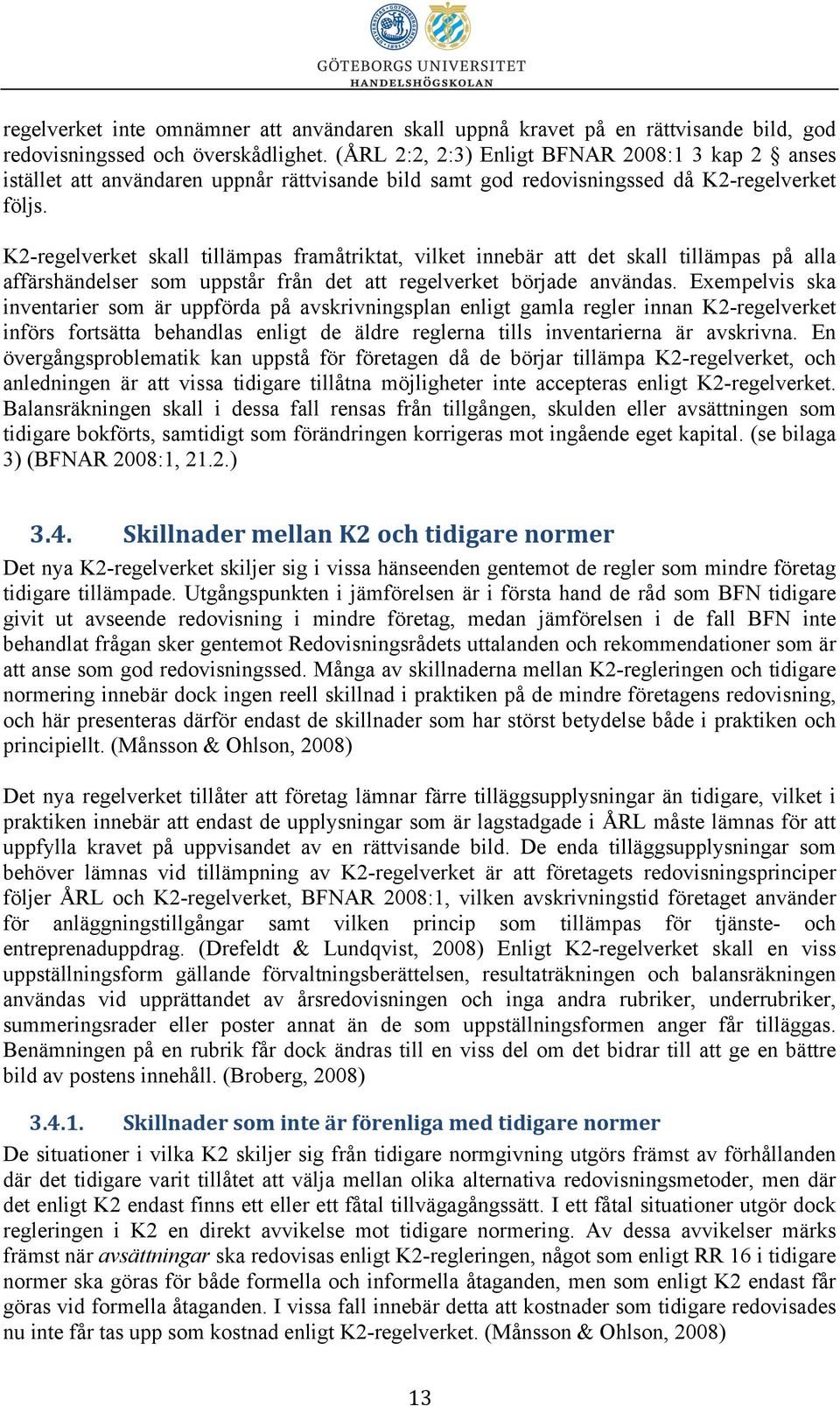 K2-regelverket skall tillämpas framåtriktat, vilket innebär att det skall tillämpas på alla affärshändelser som uppstår från det att regelverket började användas.