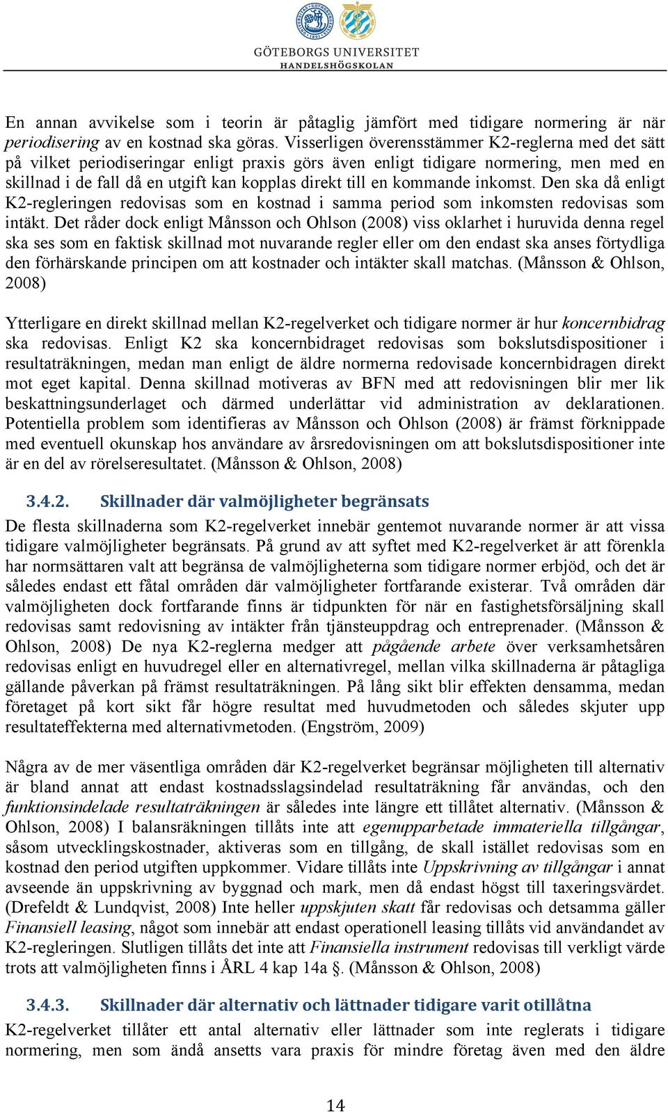 kommande inkomst. Den ska då enligt K2-regleringen redovisas som en kostnad i samma period som inkomsten redovisas som intäkt.