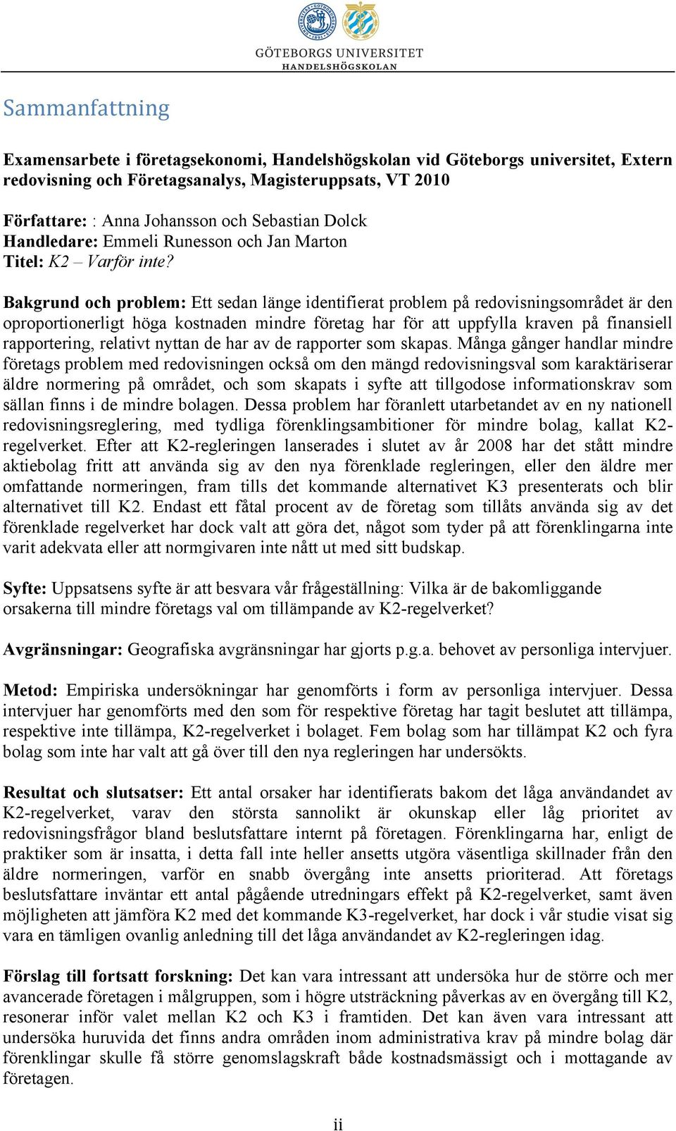 Bakgrund och problem: Ett sedan länge identifierat problem på redovisningsområdet är den oproportionerligt höga kostnaden mindre företag har för att uppfylla kraven på finansiell rapportering,