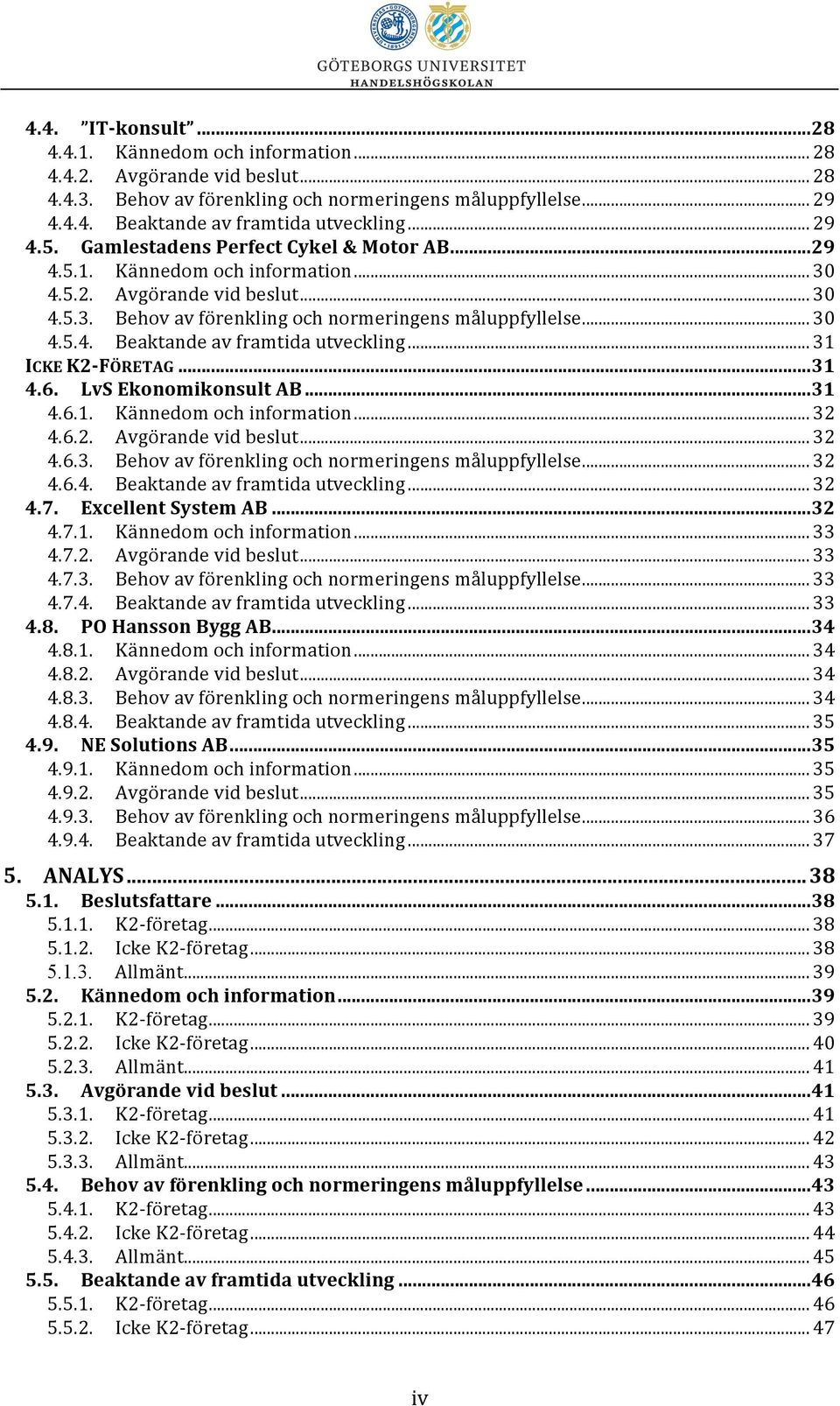 .. 31 ICKE K2- FÖRETAG...31 4.6. LvS Ekonomikonsult AB...31 4.6.1. Kännedom och information... 32 4.6.2. Avgörande vid beslut... 32 4.6.3. Behov av förenkling och normeringens måluppfyllelse... 32 4.6.4. Beaktande av framtida utveckling.