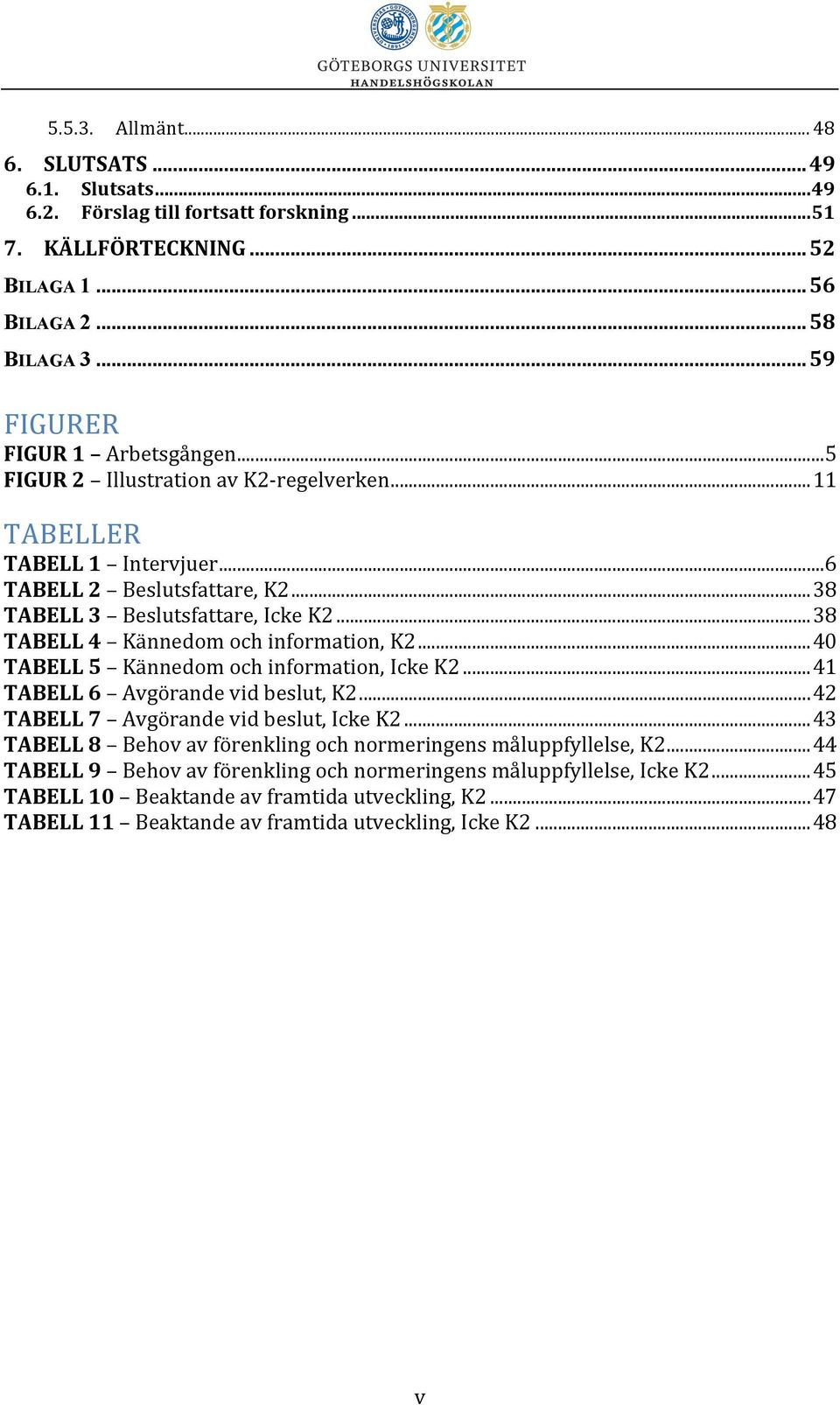 ..38 TABELL 4 Kännedom och information, K2...40 TABELL 5 Kännedom och information, Icke K2...41 TABELL 6 Avgörande vid beslut, K2...42 TABELL 7 Avgörande vid beslut, Icke K2.