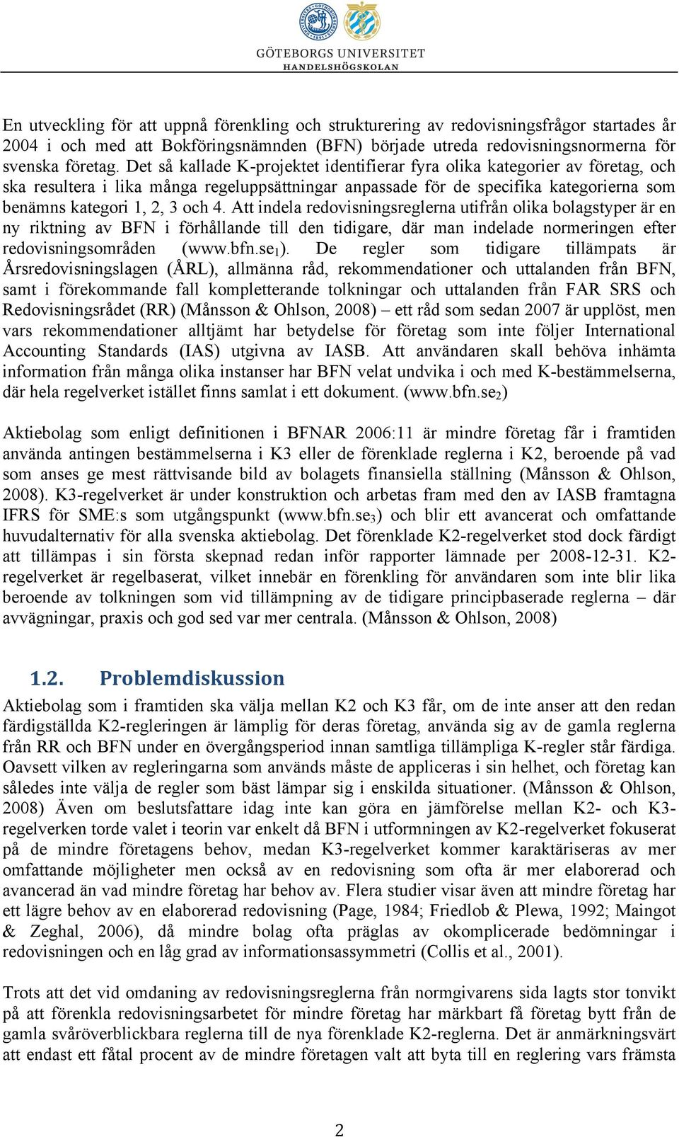 Att indela redovisningsreglerna utifrån olika bolagstyper är en ny riktning av BFN i förhållande till den tidigare, där man indelade normeringen efter redovisningsområden (www.bfn.se1).