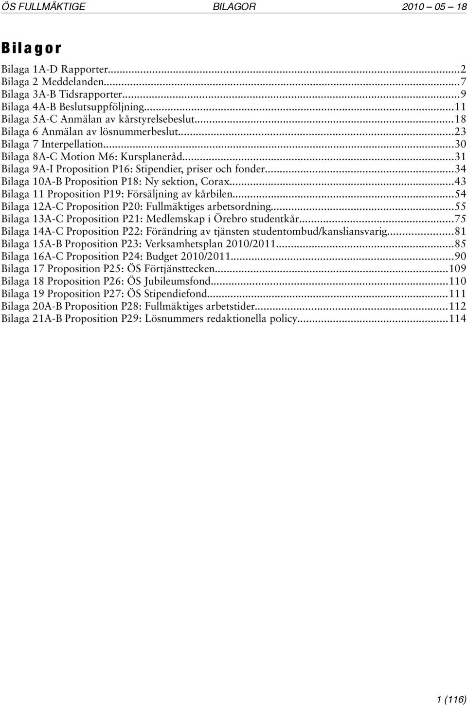 ..34 Bilaga 10A-B Proposition P18: Ny sektion, Corax...43 Bilaga 11 Proposition P19: Försäljning av kårbilen...54 Bilaga 12A-C Proposition P20: Fullmäktiges arbetsordning.