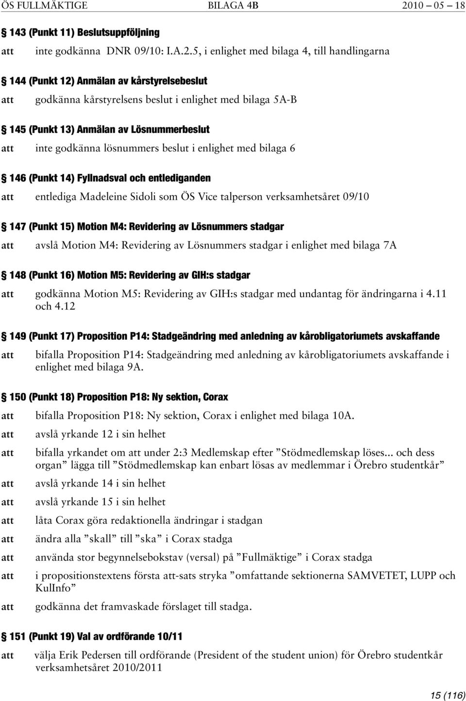 5, i enlighet med bilaga 4, till handlingarna 144 (Punkt 12) Anmälan av kårstyrelsebeslut godkänna kårstyrelsens beslut i enlighet med bilaga 5A-B 145 (Punkt 13) Anmälan av Lösnummerbeslut inte
