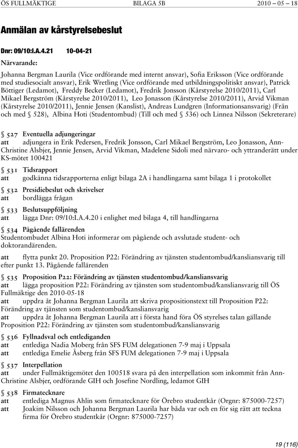 utbildningspolitiskt ansvar), Patrick Böttiger (Ledamot), Freddy Becker (Ledamot), Fredrik Jonsson (Kårstyrelse 2010/2011), Carl Mikael Bergström (Kårstyrelse 2010/2011), Leo Jonasson (Kårstyrelse