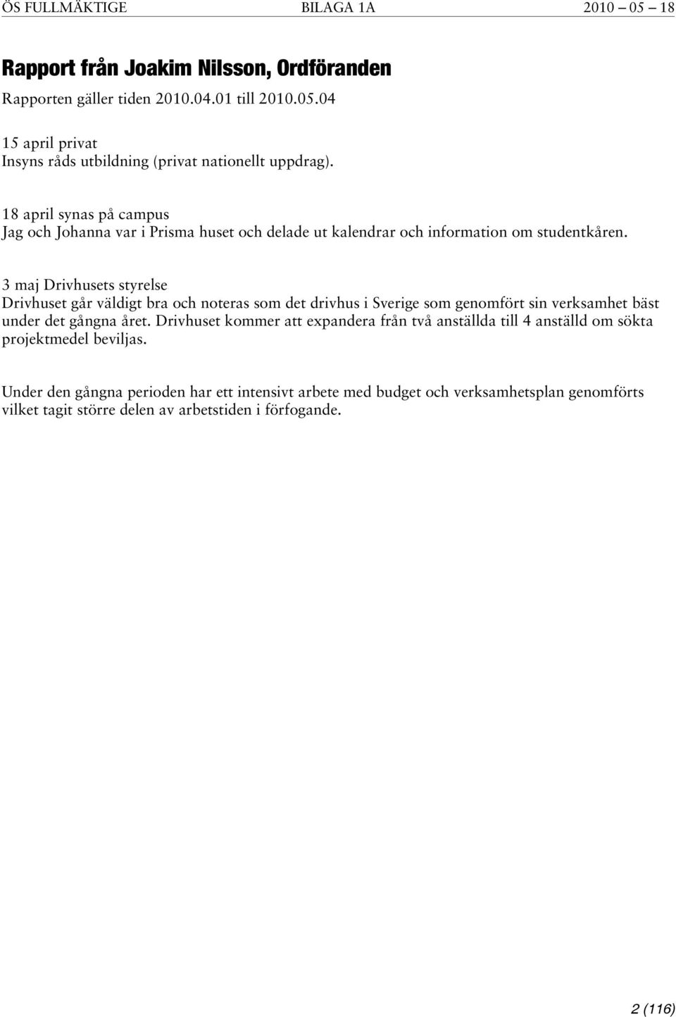 3 maj Drivhusets styrelse Drivhuset går väldigt bra och noteras som det drivhus i Sverige som genomfört sin verksamhet bäst under det gångna året.