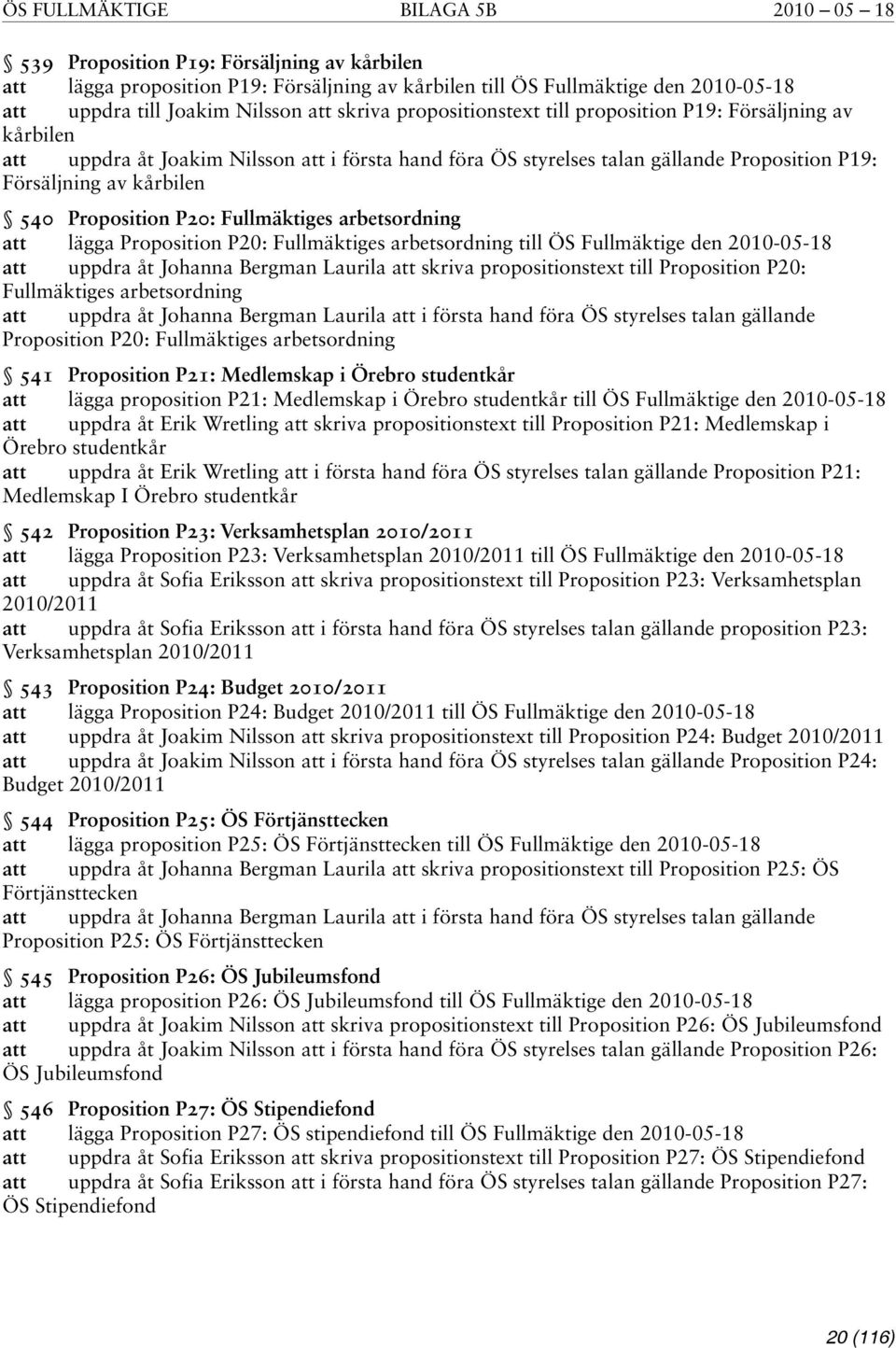Fullmäktiges arbetsordning lägga Proposition P20: Fullmäktiges arbetsordning till ÖS Fullmäktige den 2010-05-18 uppdra åt Johanna Bergman Laurila skriva propositionstext till Proposition P20:
