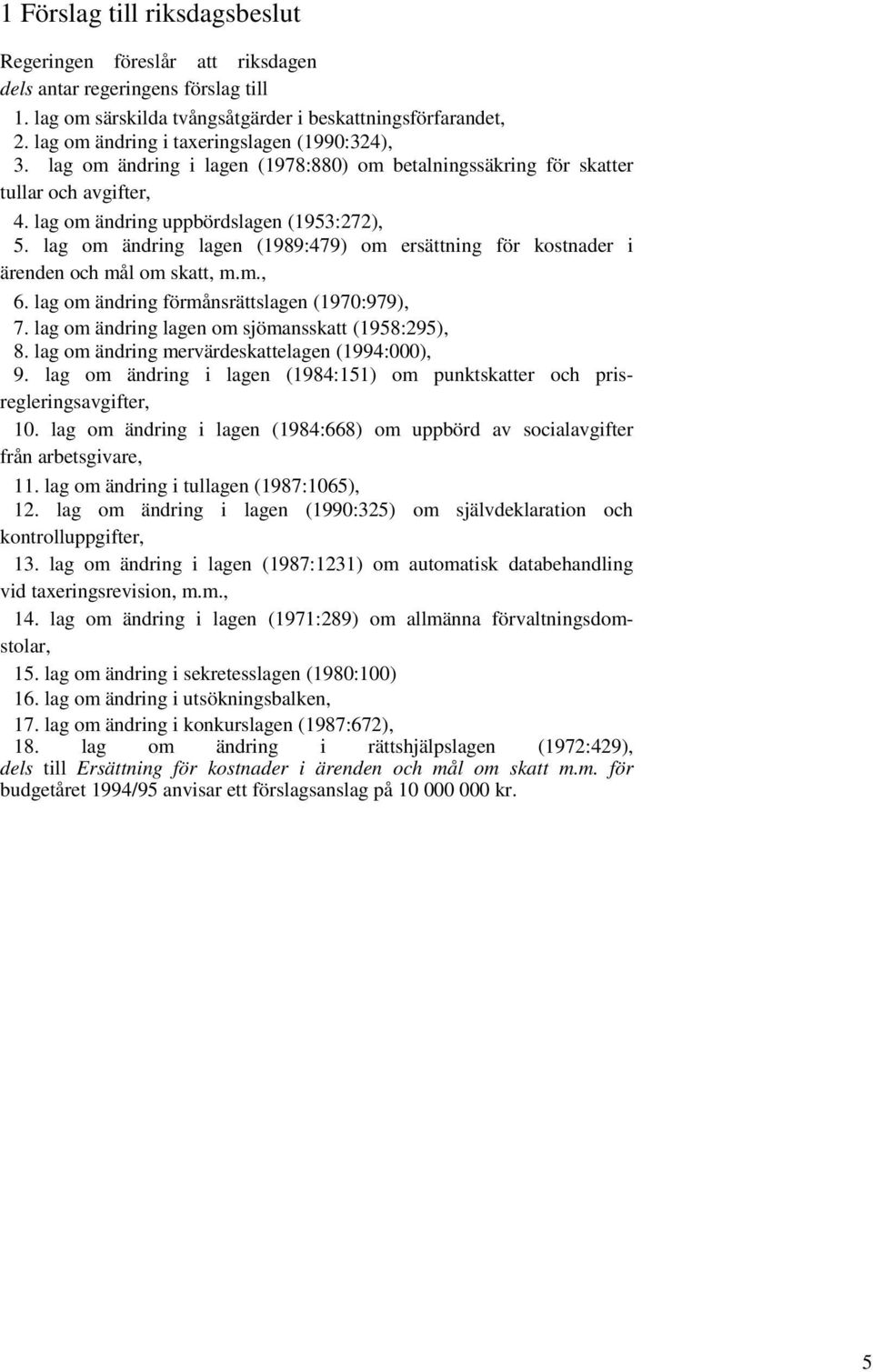 lag om ändring lagen (1989:479) om ersättning för kostnader i ärenden och mål om skatt, m.m., 6. lag om ändring förmånsrättslagen (1970:979), 7. lag om ändring lagen om sjömansskatt (1958:295), 8.