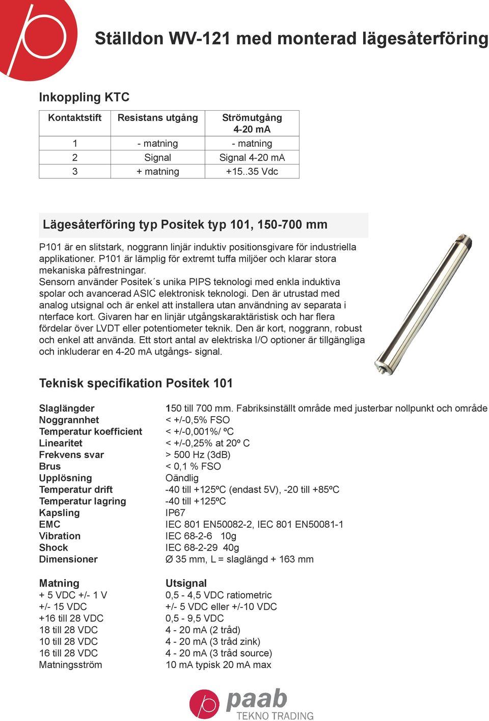 P101 är lämplig för extremt tuffa miljöer och klarar stora mekaniska påfrestningar. Sensorn använder Positek s unika PIPS teknologi med enkla induktiva spolar och avancerad ASIC elektronisk teknologi.