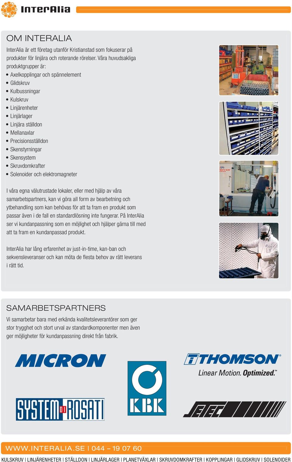 Skensystem Skruvdomkrafter Solenoider och elektromagneter I våra egna välutrustade lokaler, eller med hjälp av våra samarbetspartners, kan vi göra all form av bearbetning och ytbehandling som kan