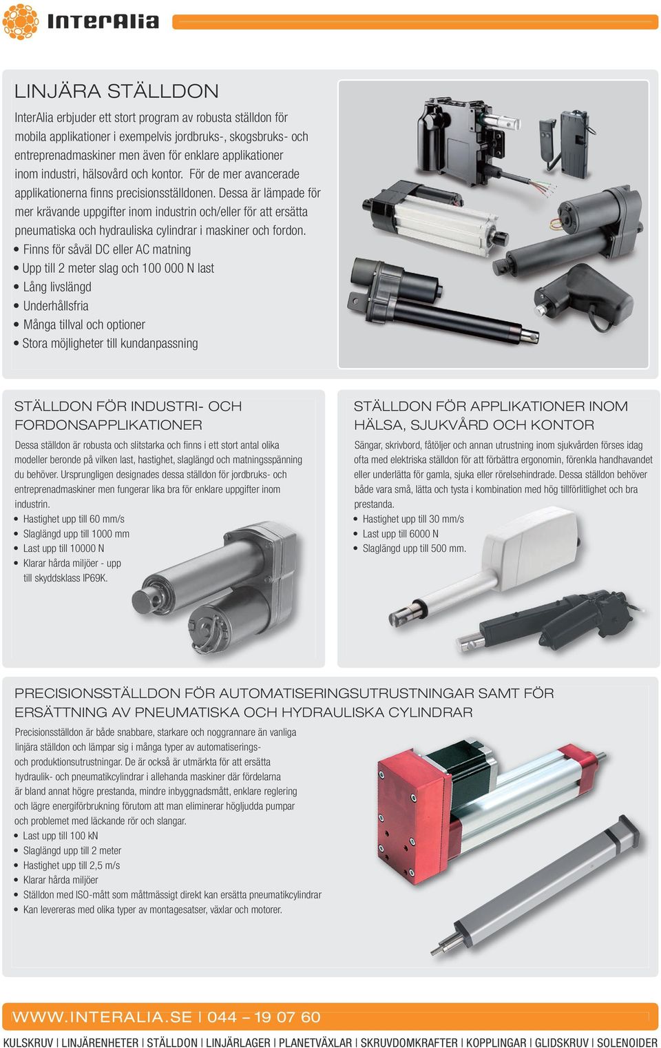 Dessa är lämpade för mer krävande uppgifter inom industrin och/eller för att ersätta pneumatiska och hydrauliska cylindrar i maskiner och fordon.