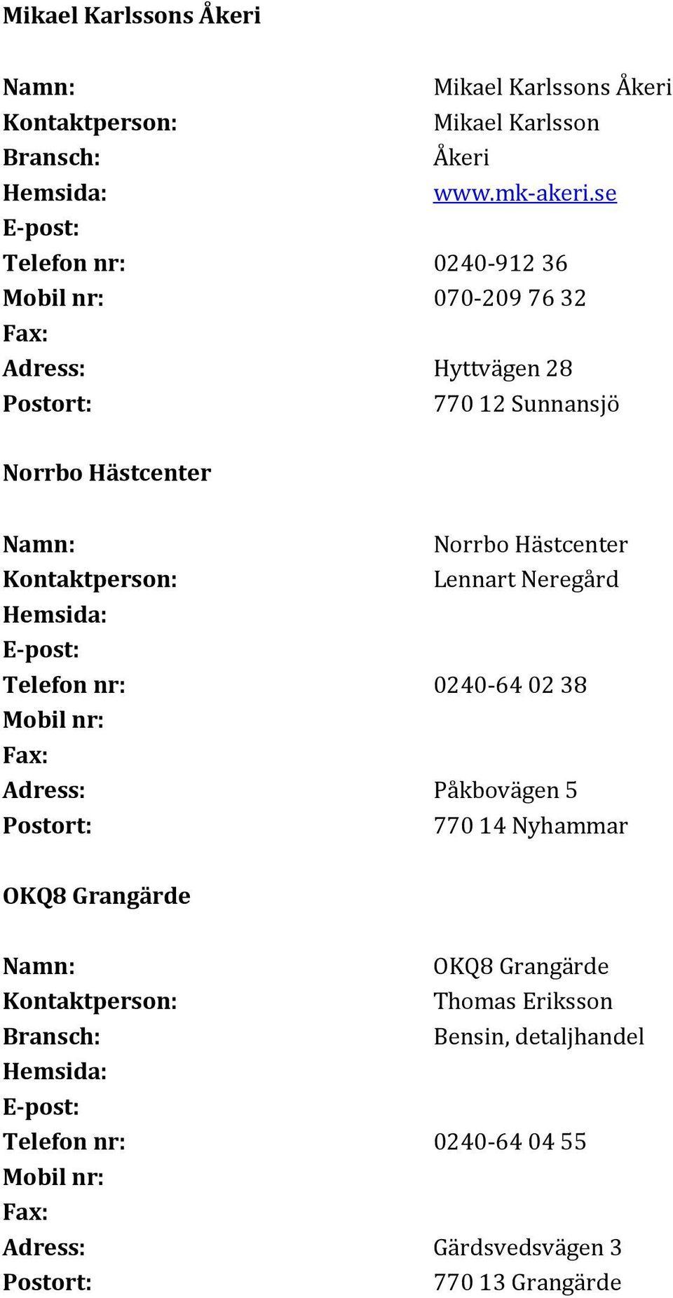 Hästcenter Lennart Neregård Telefon nr: 0240-64 02 38 Adress: Påkbovägen 5 OKQ8 Grangärde