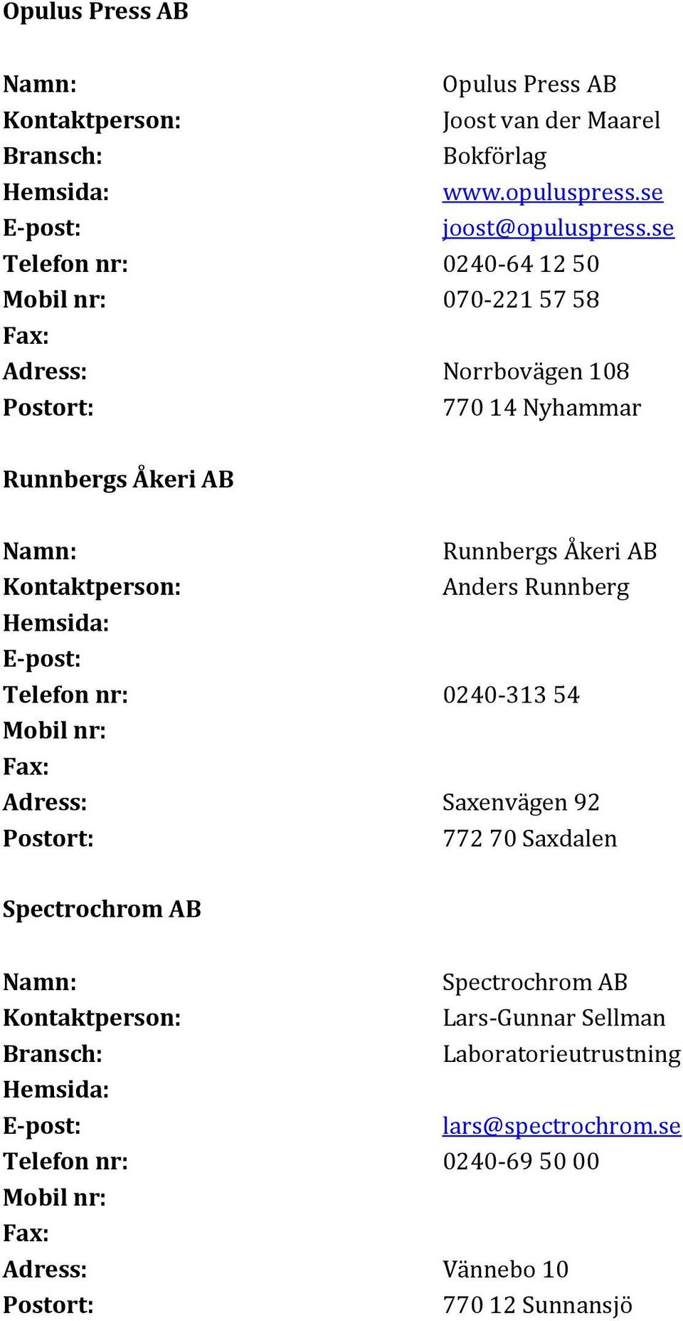 Anders Runnberg Telefon nr: 0240-313 54 Adress: Saxenvägen 92 772 70 Saxdalen Spectrochrom AB