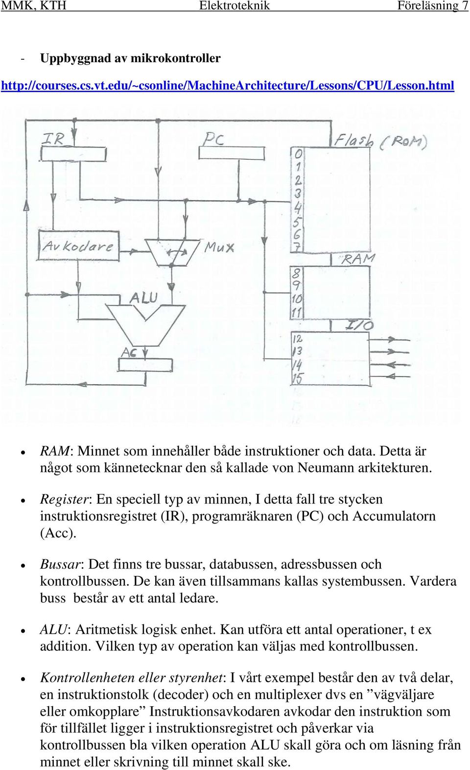 Register: En speciell typ av minnen, I detta fall tre stycken instruktionsregistret (IR), programräknaren (PC) och Accumulatorn (Acc).