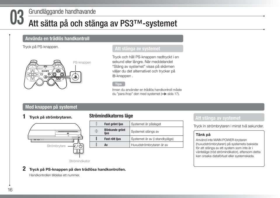 Innan du använder en trådlös handkontroll måste du para ihop den med systemet ( sida 17). Med knappen på systemet 1 Tryck på strömbrytaren.