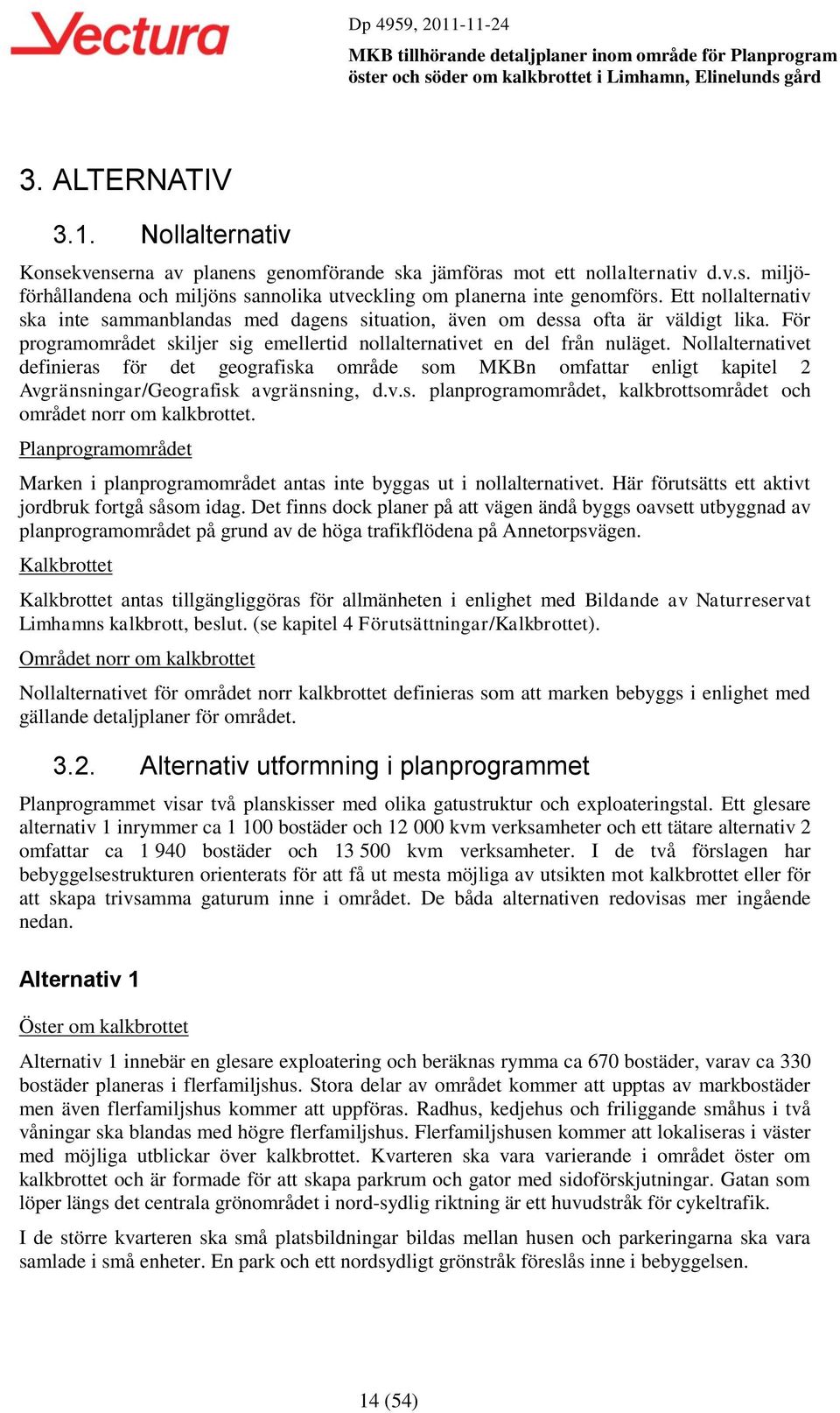 Nollalternativet definieras för det geografiska område som MKBn omfattar enligt kapitel 2 Avgränsningar/Geografisk avgränsning, d.v.s. planprogramområdet, kalkbrottsområdet och området norr om kalkbrottet.