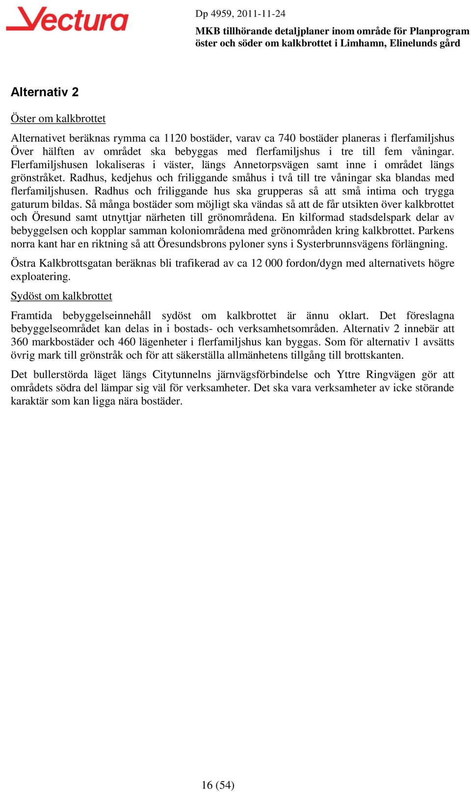 Radhus, kedjehus och friliggande småhus i två till tre våningar ska blandas med flerfamiljshusen. Radhus och friliggande hus ska grupperas så att små intima och trygga gaturum bildas.