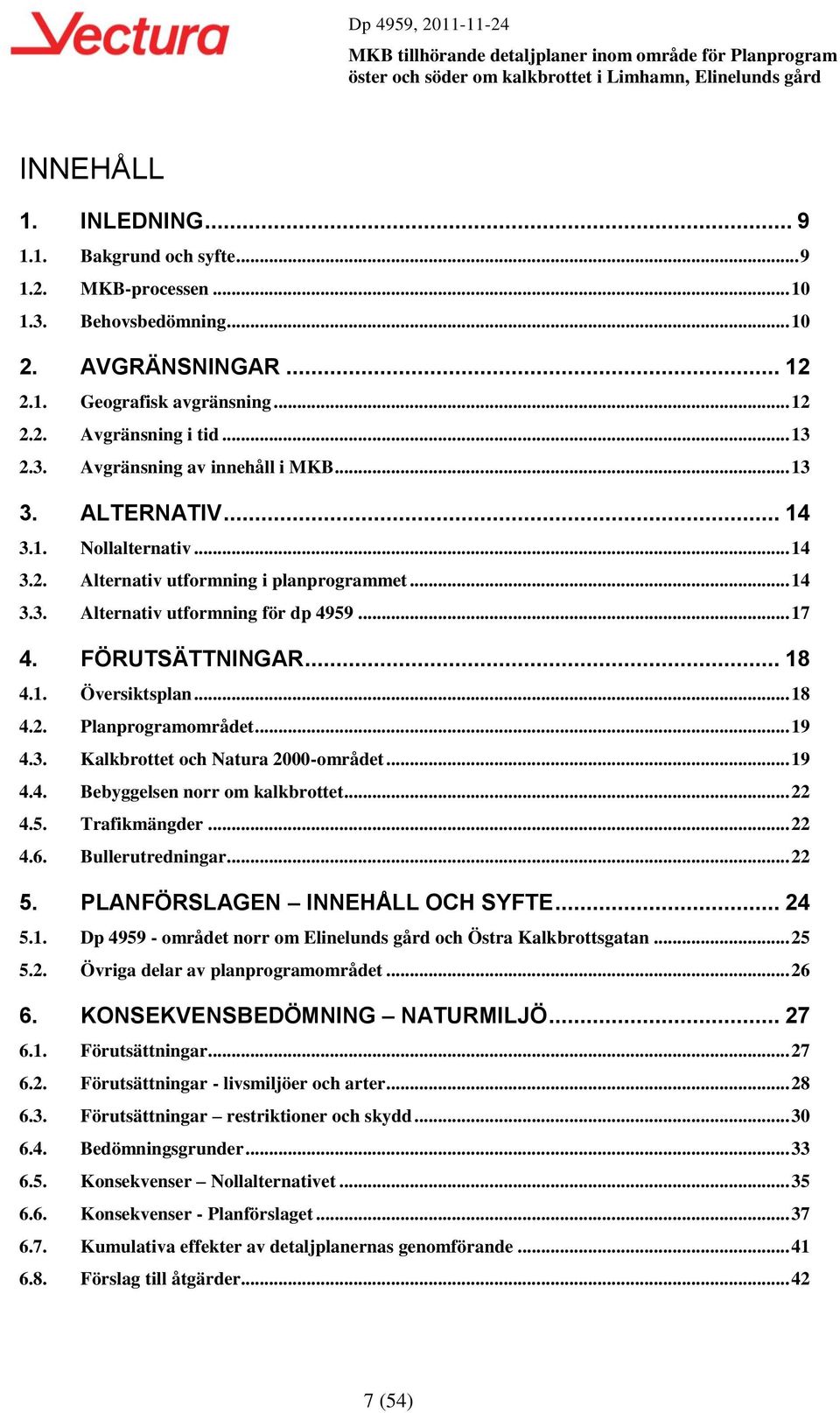 .. 19 4.3. Kalkbrottet och Natura 2000-området... 19 4.4. Bebyggelsen norr om kalkbrottet... 22 4.5. Trafikmängder... 22 4.6. Bullerutredningar... 22 5. PLANFÖRSLAGEN INNEHÅLL OCH SYFTE... 24 5.1. Dp 4959 - området norr om Elinelunds gård och Östra Kalkbrottsgatan.