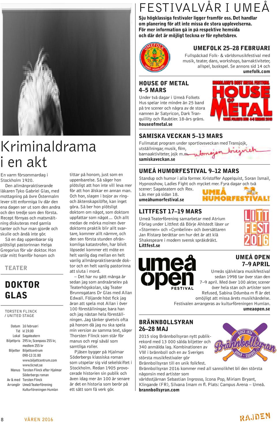 HOUSE OF METAL 4 5 MARS Under två dagar i Umeå Folkets Hus spelar inte mindre än 25 band på tre scener och några av de stora namnen är Satyricon, Dark Tranquillity och Raubtier. 18-års gräns.