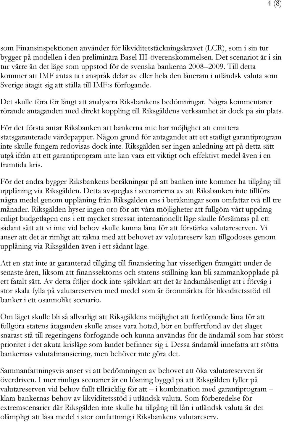 Till detta kommer att IMF antas ta i anspråk delar av eller hela den låneram i utländsk valuta som Sverige åtagit sig att ställa till IMF:s förfogande.