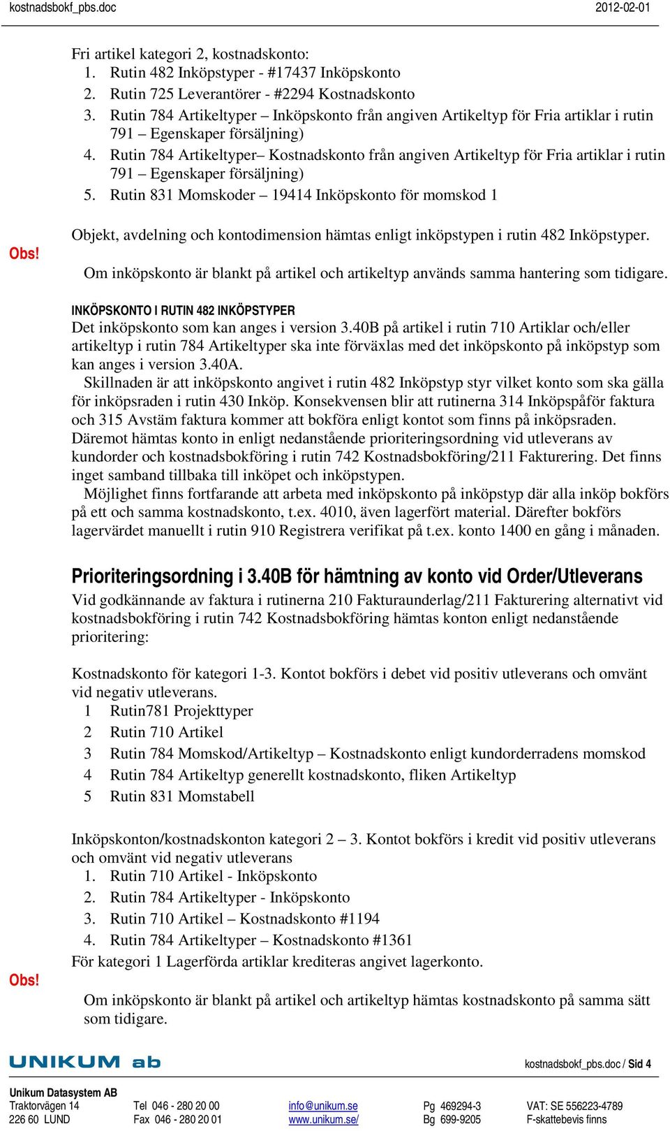 Rutin 784 Artikeltyper Kostnadskonto från angiven Artikeltyp för Fria artiklar i rutin 791 Egenskaper försäljning) 5. Rutin 831 Momskoder 19414 Inköpskonto för momskod 1 Obs!