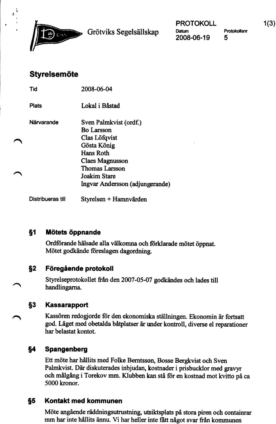 förklarade mötet öppnat. Mötet godkände föreslagen dagordning. $2 F ö regående protokoll Styrelseprotokollet från den 2007-05-07 godkändes och lades till handlingarna.