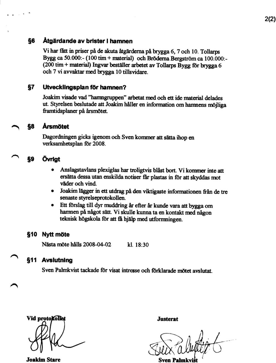 Joakim visade vad "hamngnqyen" arbetat med och ett ide material delades ut. Styrelsen beslutade att Joakim håller en information om hamnens mögliga &amtidsplaner på årsmötet.