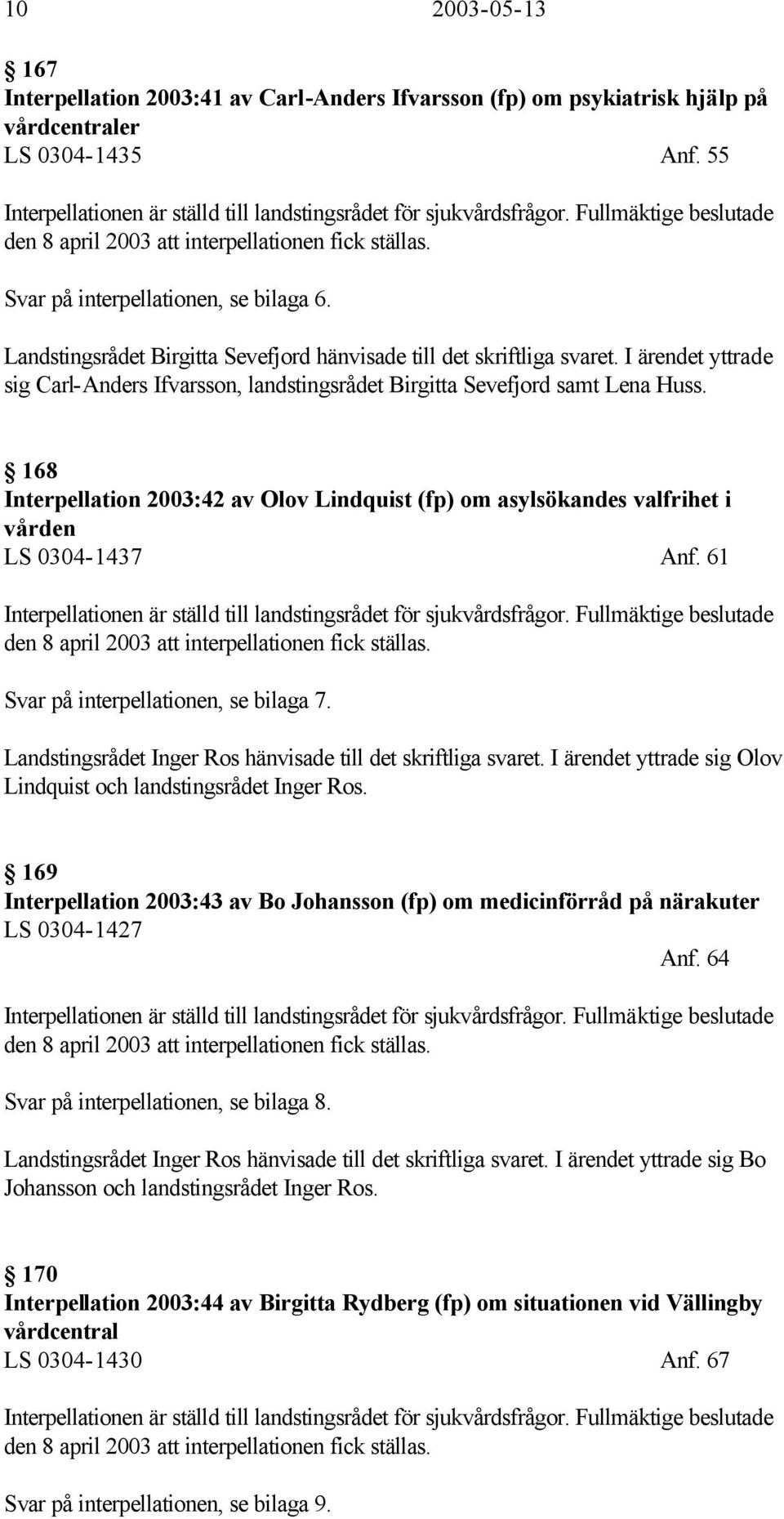I ärendet yttrade sig Carl-Anders Ifvarsson, landstingsrådet Birgitta Sevefjord samt Lena Huss. 168 Interpellation 2003:42 av Olov Lindquist (fp) om asylsökandes valfrihet i vården LS 0304-1437 Anf.