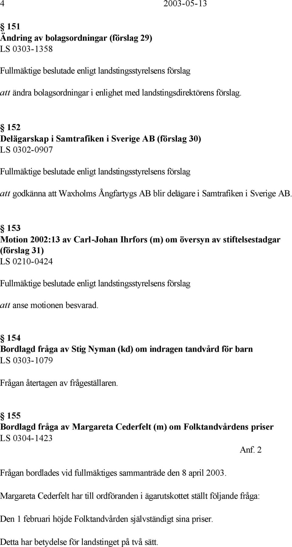 Sverige AB. 153 Motion 2002:13 av Carl-Johan Ihrfors (m) om översyn av stiftelsestadgar (förslag 31) LS 0210-0424 Fullmäktige beslutade enligt landstingsstyrelsens förslag att anse motionen besvarad.