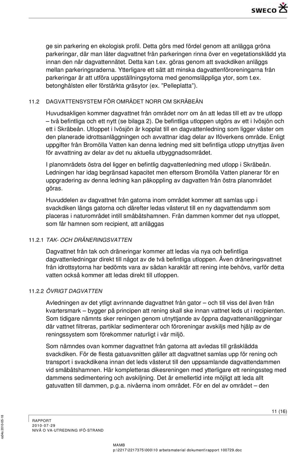 göras genom att svackdiken anläggs mellan parkeringsraderna. Ytterligare ett sätt att minska dagvattenföroreningarna från parkeringar är att utföra uppställningsytorna med genomsläppliga ytor, som t.