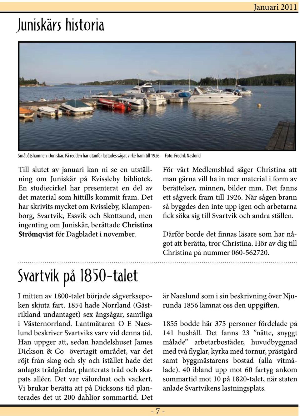 Det har skrivits mycket om Kvissleby, Klampenborg, Svartvik, Essvik och Skottsund, men ingenting om Juniskär, berättade Christina Strömqvist för Dagbladet i november.