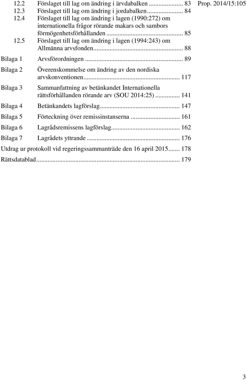 5 Förslaget till lag om ändring i lagen (1994:243) om Allmänna arvsfonden... 88 Bilaga 1 Arvsförordningen... 89 Bilaga 2 Bilaga 3 Överenskommelse om ändring av den nordiska arvskonventionen.