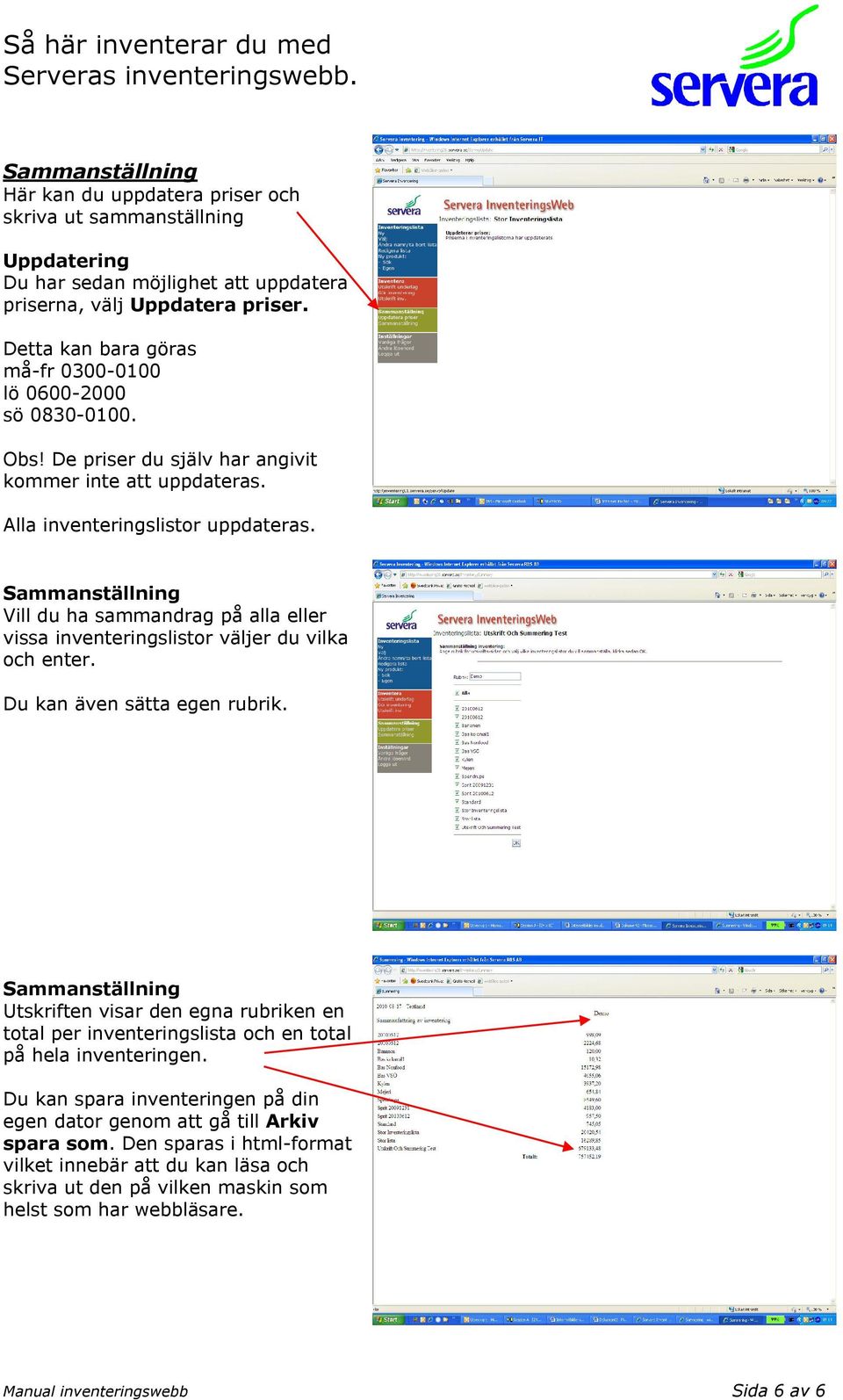 Sammanställning Vill du ha sammandrag på alla eller vissa inventeringslistor väljer du vilka och enter. Du kan även sätta egen rubrik.