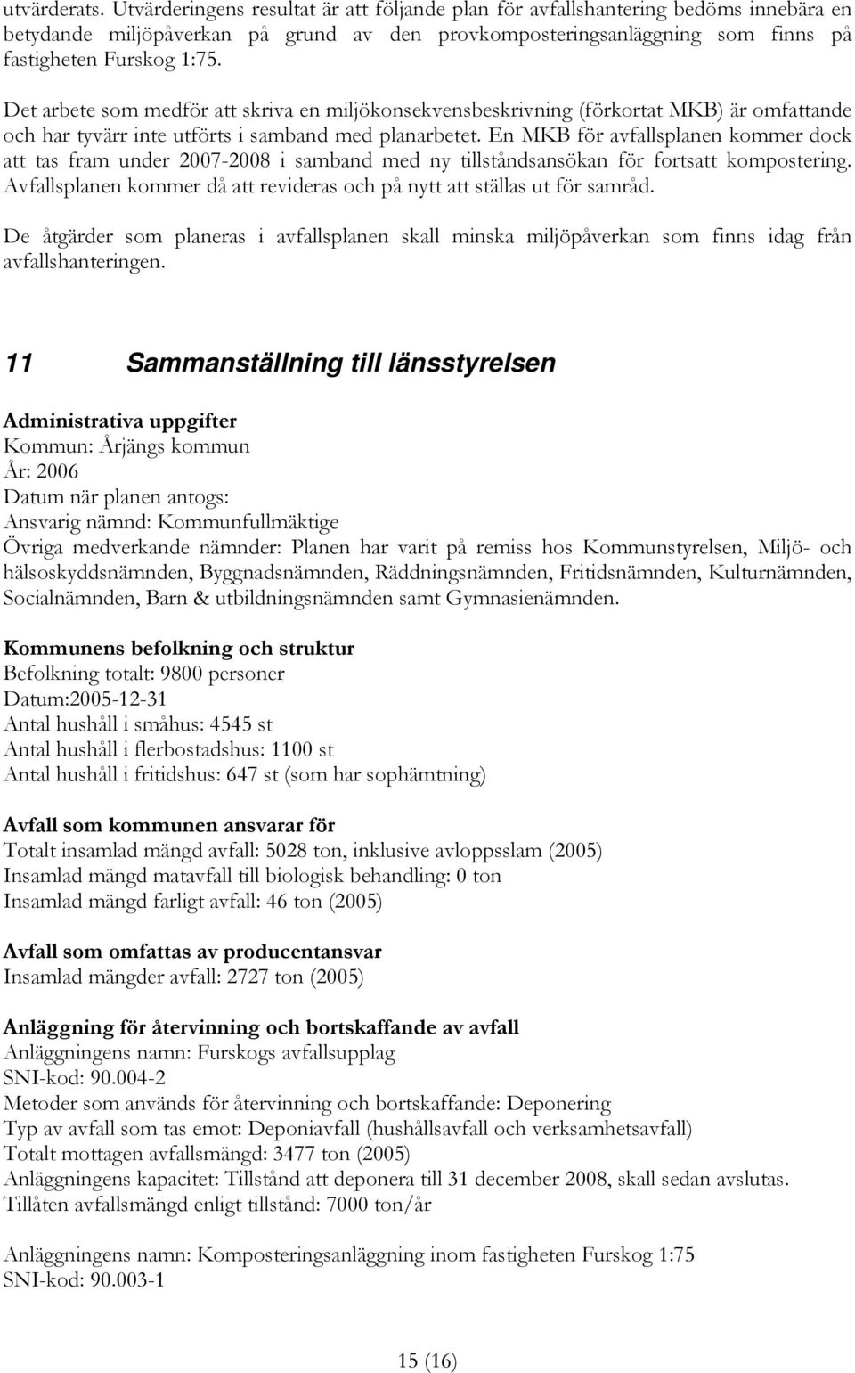 Det arbete som medför att skriva en miljökonsekvensbeskrivning (förkortat MKB) är omfattande och har tyvärr inte utförts i samband med planarbetet.