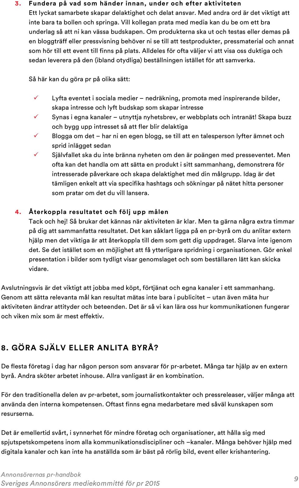 Om produkterna ska ut och testas eller demas på en bloggträff eller pressvisning behöver ni se till att testprodukter, pressmaterial och annat som hör till ett event till finns på plats.