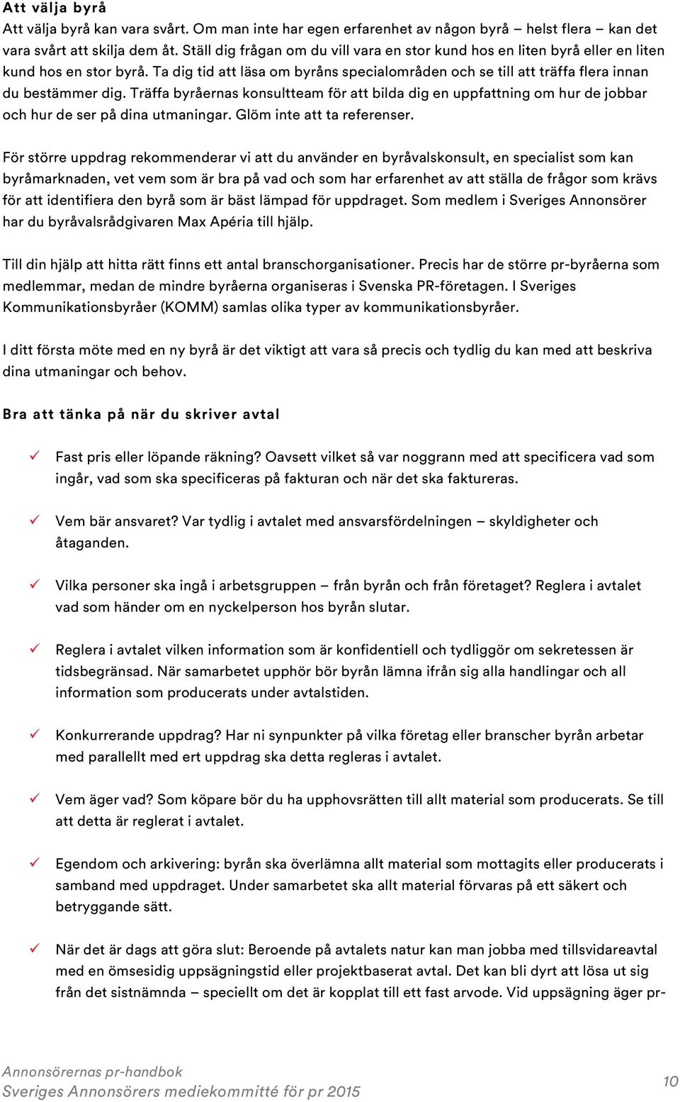 Träffa byråernas konsultteam för att bilda dig en uppfattning om hur de jobbar och hur de ser på dina utmaningar. Glöm inte att ta referenser.