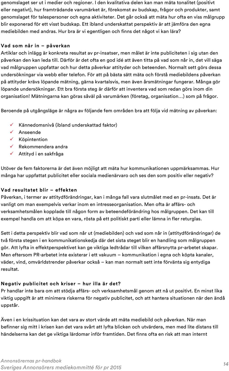 aktiviteter. Det går också att mäta hur ofta en viss målgrupp blir exponerad för ett visst budskap. Ett ibland underskattat perspektiv är att jämföra den egna mediebilden med andras.