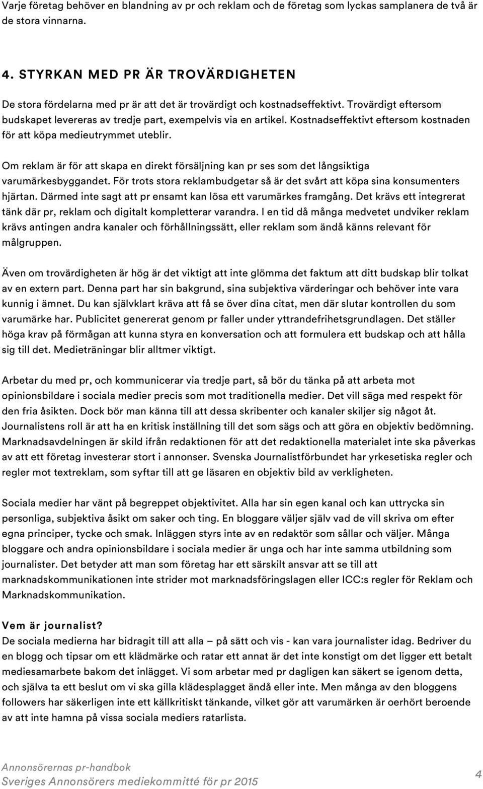 Kostnadseffektivt eftersom kostnaden för att köpa medieutrymmet uteblir. Om reklam är för att skapa en direkt försäljning kan pr ses som det långsiktiga varumärkesbyggandet.