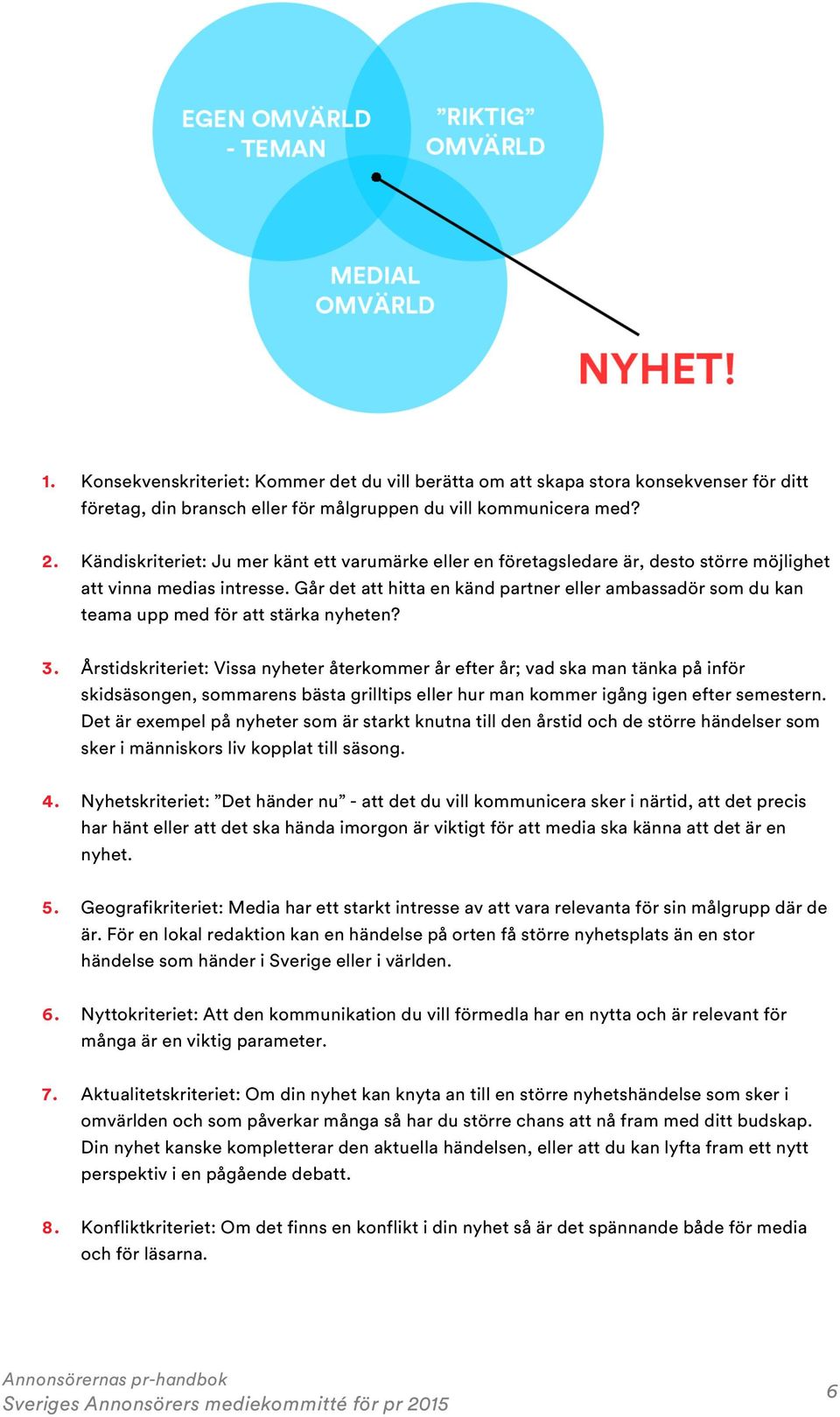 Går det att hitta en känd partner eller ambassadör som du kan teama upp med för att stärka nyheten? 3.