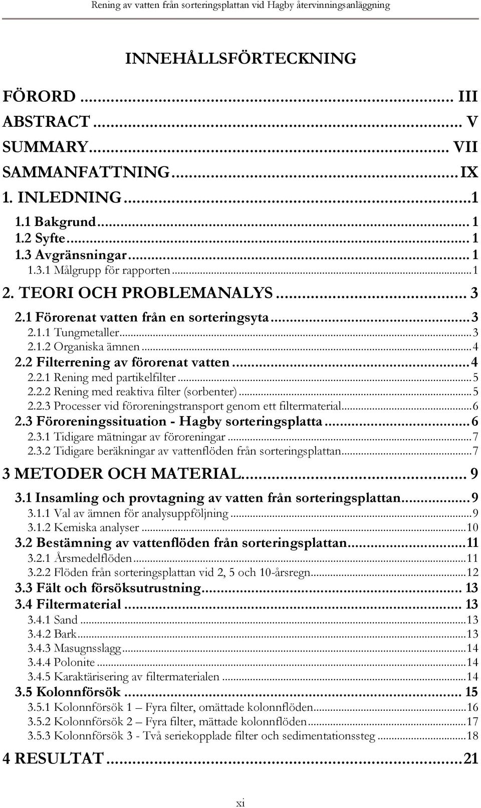 2 Filterrening av förorenat vatten...4 2.2.1 Rening med partikelfilter...5 2.2.2 Rening med reaktiva filter (sorbenter)...5 2.2.3 Processer vid föroreningstransport genom ett filtermaterial...6 2.