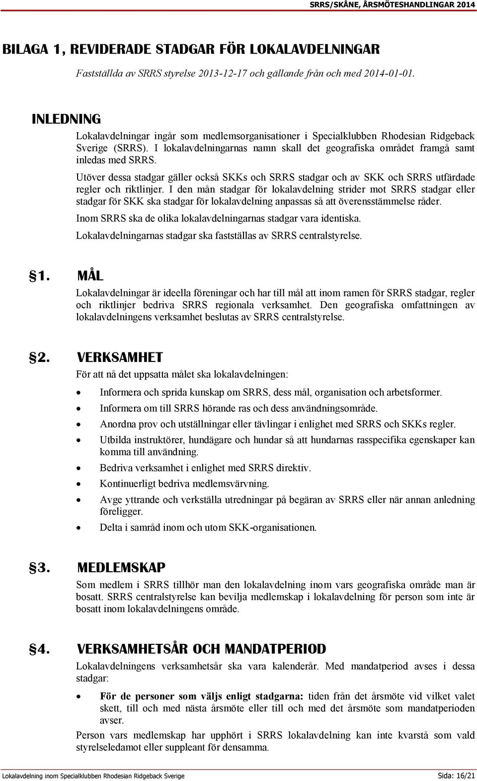 Utöver dessa stadgar gäller också SKKs och SRRS stadgar och av SKK och SRRS utfärdade regler och riktlinjer.