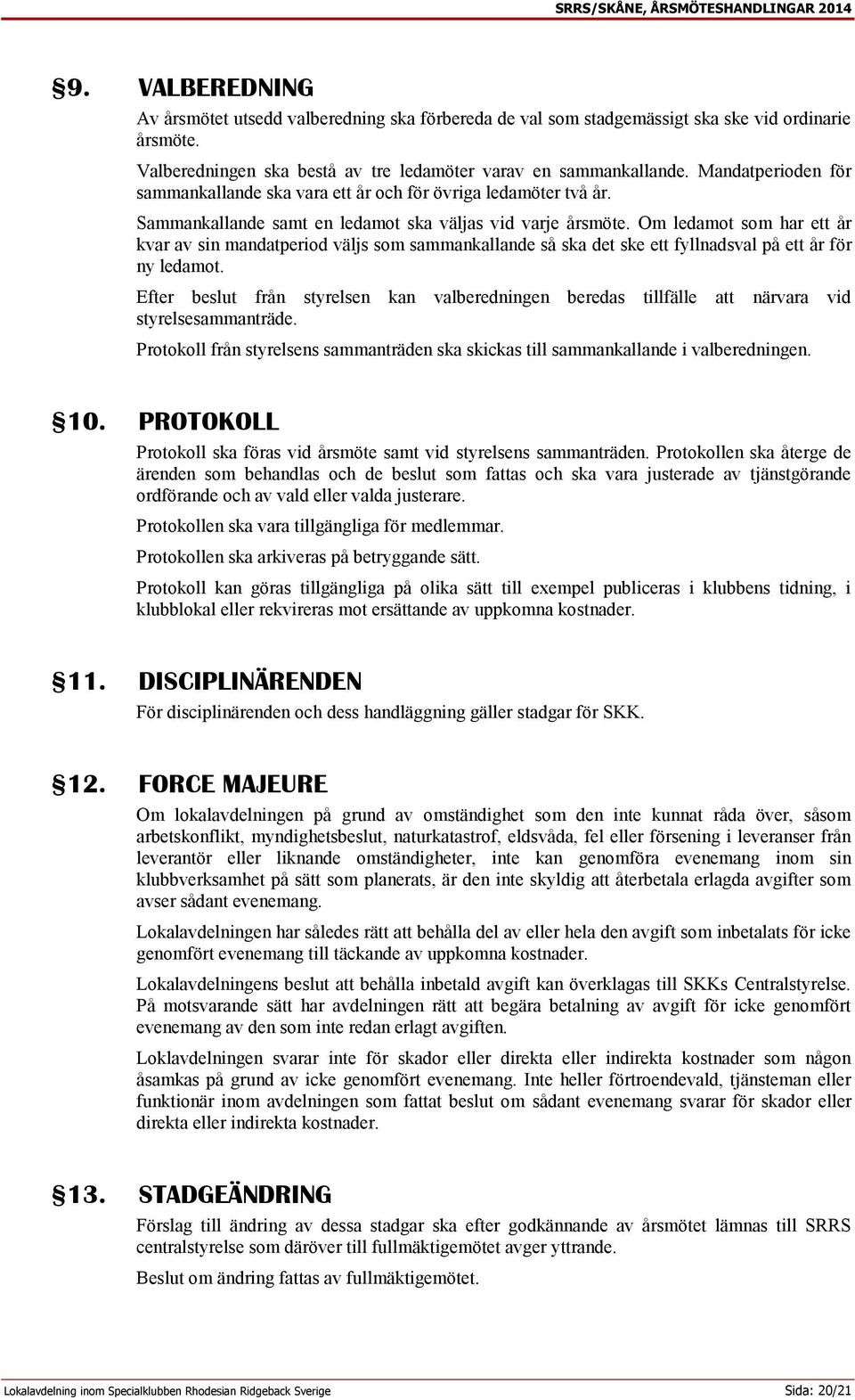 Om ledamot som har ett år kvar av sin mandatperiod väljs som sammankallande så ska det ske ett fyllnadsval på ett år för ny ledamot.