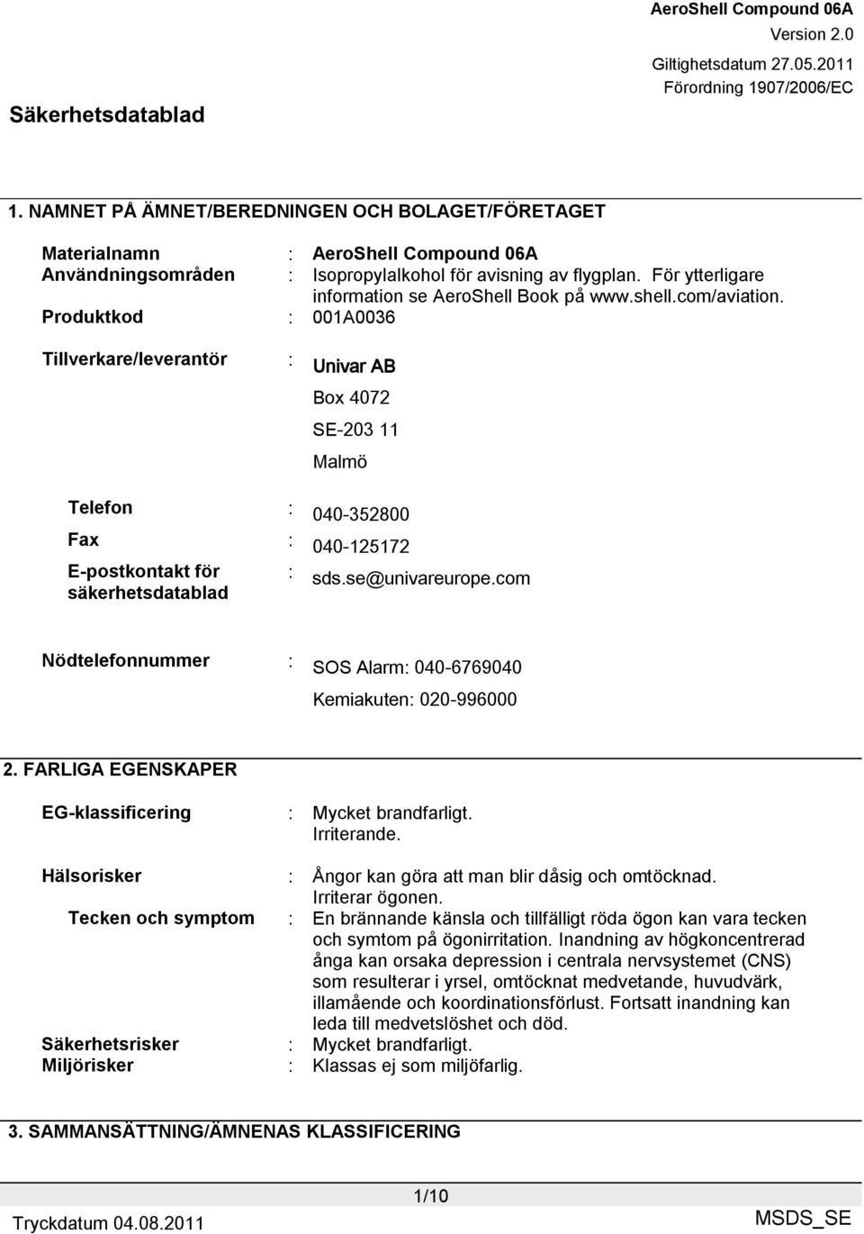 com Nödtelefonnummer : SOS Alarm: 040-6769040 Kemiakuten: 020-996000 2. FARLIGA EGENSKAPER EG-klassificering : Mycket brandfarligt. Irriterande.