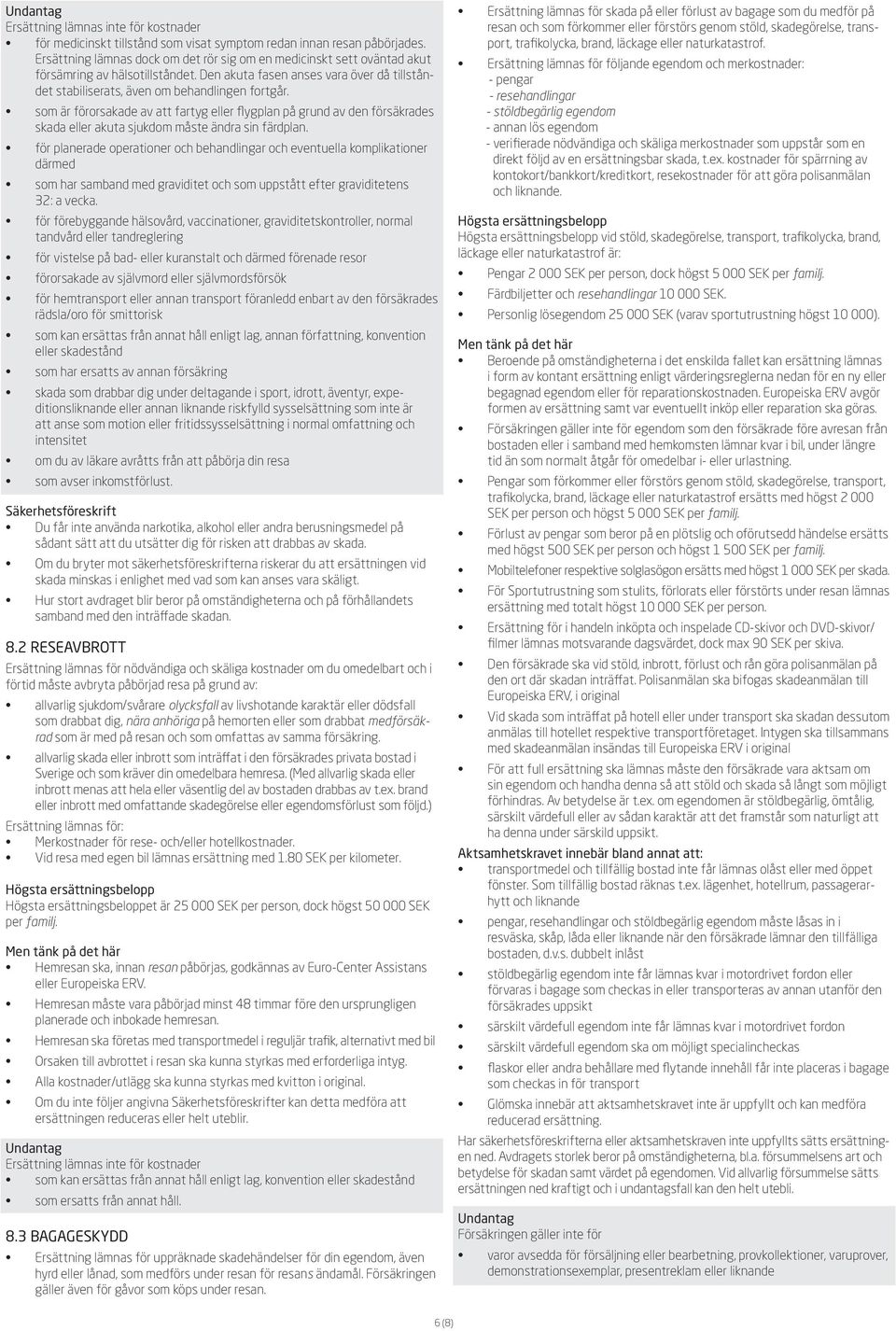 som är förorsakade av att fartyg eller flygplan på grund av den försäkrades skada eller akuta sjukdom måste ändra sin färdplan.