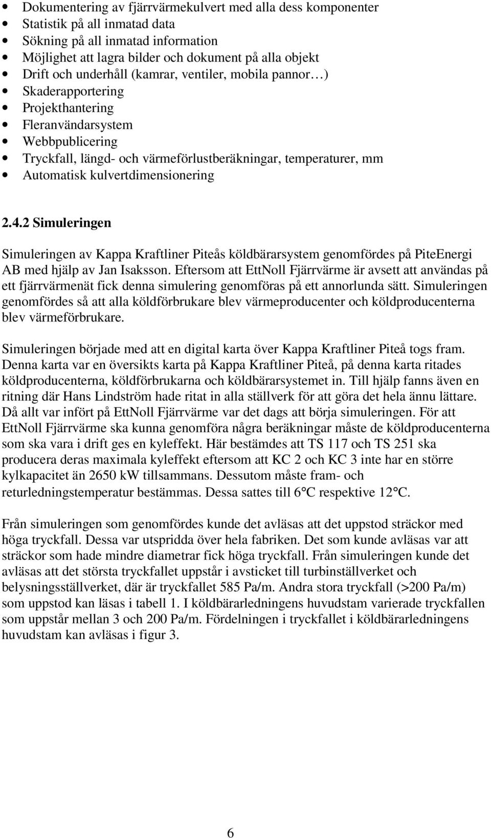 kulvertdimensionering 2.4.2 Simuleringen Simuleringen av Kappa Kraftliner Piteås köldbärarsystem genomfördes på PiteEnergi AB med hjälp av Jan Isaksson.
